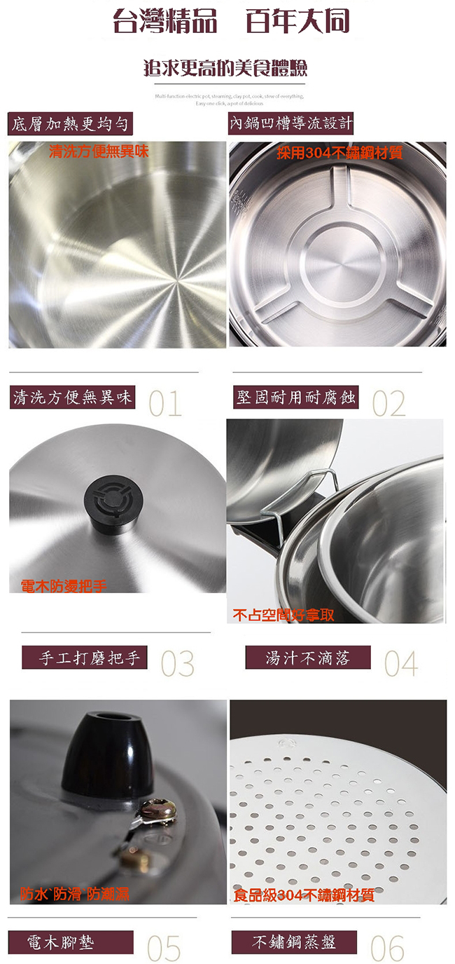 台灣精品 百年大同追求更高的美食體驗   steaming  pot, cook,   everythingEasy  , a pot of 底層加熱更均勻內鍋凹槽導流設計清洗方便無異味採用304不鏽鋼材質清洗方便無異味堅固耐用耐腐蝕電木防燙把手手工打磨把手 不占空間湯汁不滴落 04防水防滑 防潮濕食品級304不鏽鋼材質電木腳墊 05不鏽鋼蒸盤06