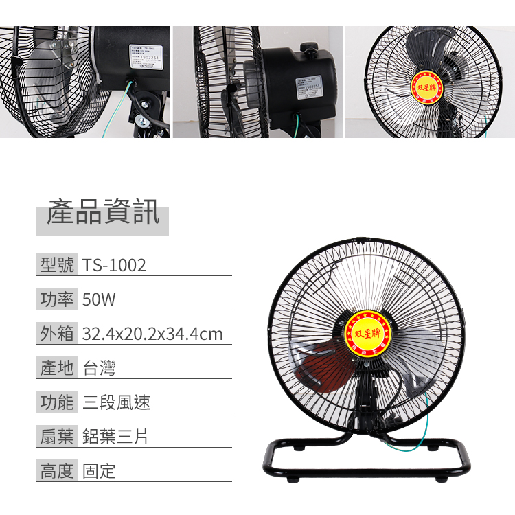 產品資訊型號 TS-1002功率 50W外箱 32.4x20.2x34.4cm 双星產地 台灣功能 三段風速扇葉 鋁葉三片高度 固定双星牌