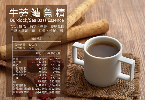 牛蒡 鱸魚精Burdock/Sea Bass Essence成份:鱸魚、純水、牛蒡、膠原蛋白胜肽、蘿蔔、薑、紅棗、枸杞、鹽營養標示每一份量6公克本包裝含2份每份每10公克 熱量30.2 大卡 50.3 大卡 蛋白質6公克9.9公克脂肪0.1 公克0.2公克飽和脂肪0公克0公克反式脂肪0公克0公克|碳水化合物1.3 公克2.1公克糖1公克1.6公克鈉79 毫克132 毫克|精胺酸≥80毫克 ≥134 毫克|總支鏈胺基酸≥211 毫克 ≥352毫克|游雞總胺基酸≥986毫克≥1643毫克